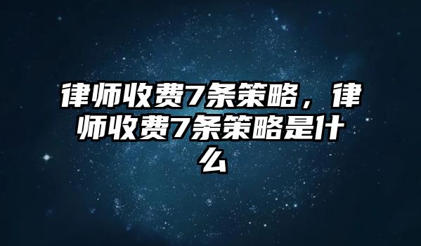 律師收費7條策略，律師收費7條策略是什么