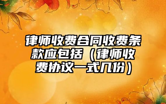 律師收費合同收費條款應包括（律師收費協議一式幾份）