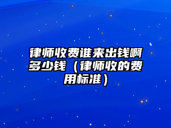 律師收費誰來出錢啊多少錢（律師收的費用標(biāo)準(zhǔn)）