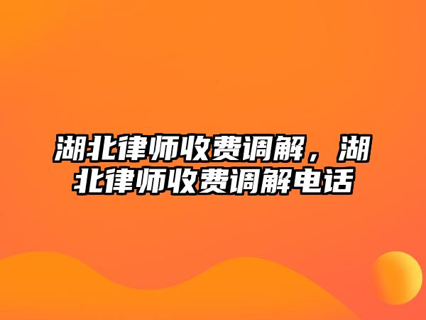 湖北律師收費調解，湖北律師收費調解電話