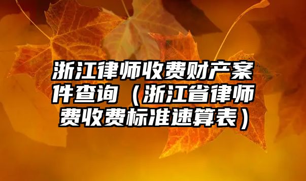 浙江律師收費財產案件查詢（浙江省律師費收費標準速算表）