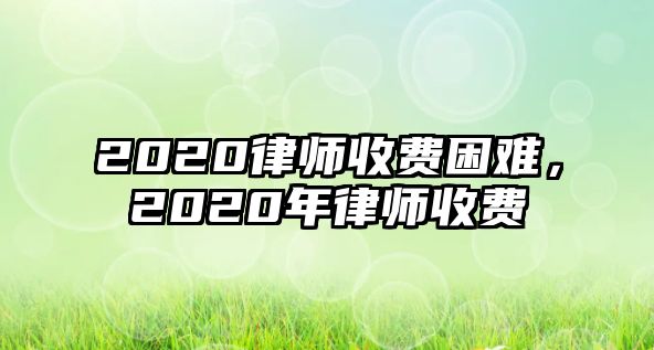 2020律師收費困難，2020年律師收費