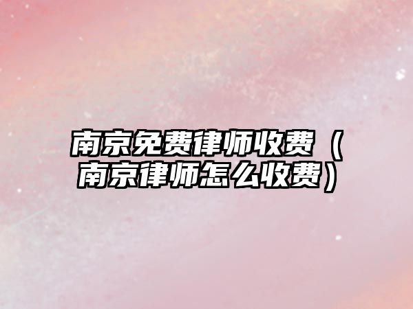 南京免費律師收費（南京律師怎么收費）