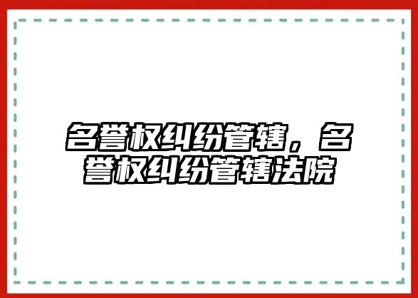 名譽權糾紛管轄，名譽權糾紛管轄法院