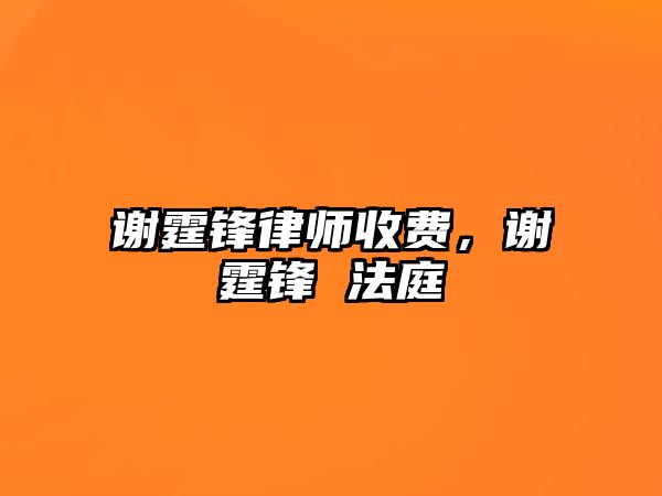 謝霆鋒律師收費，謝霆鋒 法庭