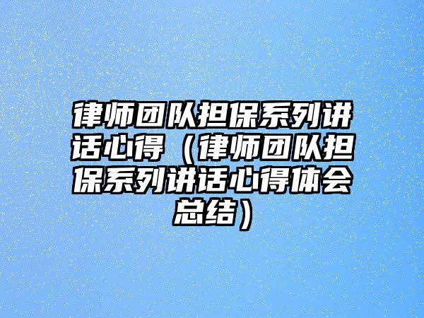 律師團隊擔保系列講話心得（律師團隊擔保系列講話心得體會總結）