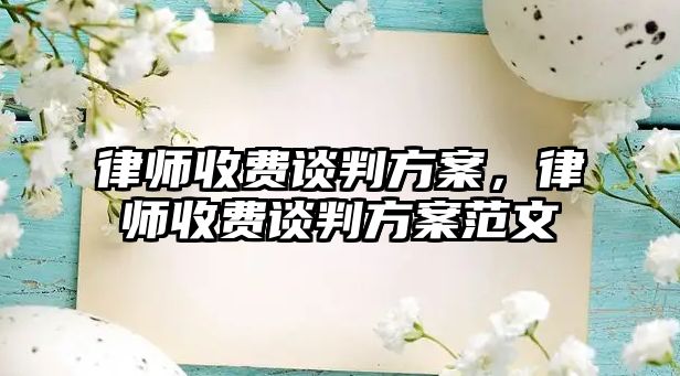 律師收費談判方案，律師收費談判方案范文