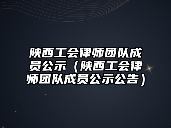 陜西工會律師團隊成員公示（陜西工會律師團隊成員公示公告）