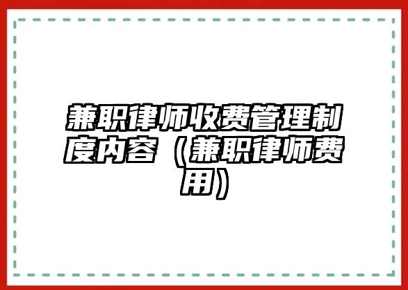 兼職律師收費管理制度內容（兼職律師費用）