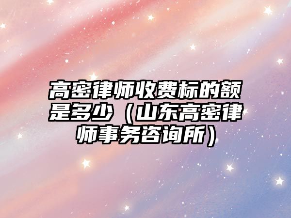 高密律師收費標的額是多少（山東高密律師事務(wù)咨詢所）