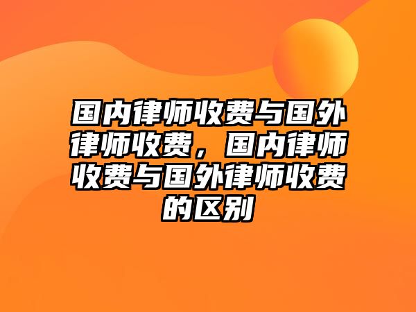 國內律師收費與國外律師收費，國內律師收費與國外律師收費的區別