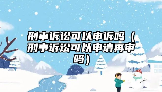 刑事訴訟可以申訴嗎（刑事訴訟可以申請再審嗎）