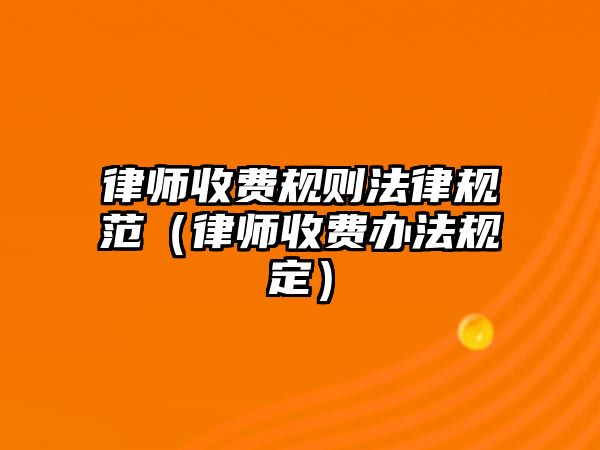 律師收費(fèi)規(guī)則法律規(guī)范（律師收費(fèi)辦法規(guī)定）