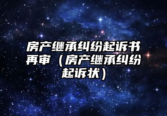 房產繼承糾紛起訴書再審（房產繼承糾紛起訴狀）