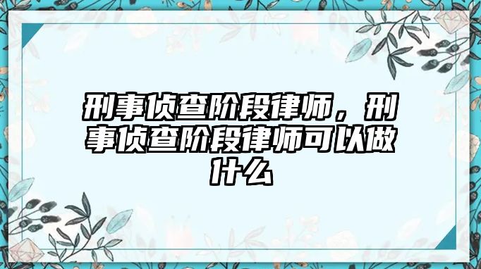 刑事偵查階段律師，刑事偵查階段律師可以做什么