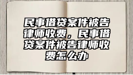 民事借貸案件被告律師收費(fèi)，民事借貸案件被告律師收費(fèi)怎么辦