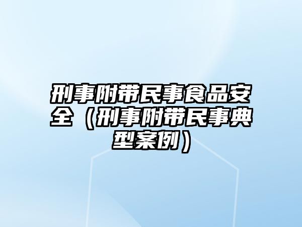 刑事附帶民事食品安全（刑事附帶民事典型案例）