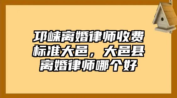 邛崍離婚律師收費標準大邑，大邑縣離婚律師哪個好