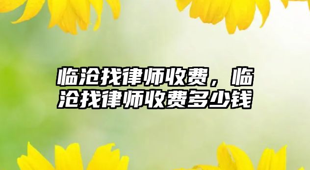 臨滄找律師收費，臨滄找律師收費多少錢