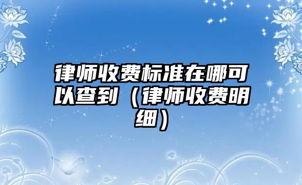 律師收費標準在哪可以查到（律師收費明細）