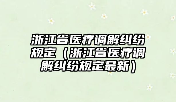 浙江省醫(yī)療調(diào)解糾紛規(guī)定（浙江省醫(yī)療調(diào)解糾紛規(guī)定最新）