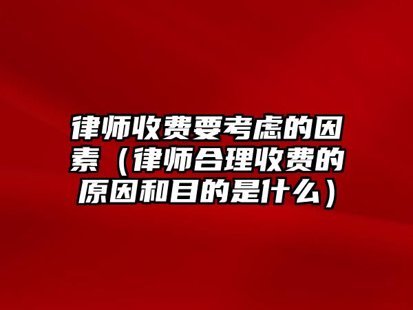 律師收費要考慮的因素（律師合理收費的原因和目的是什么）