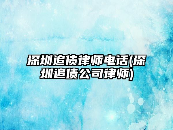 深圳追債律師電話(深圳追債公司律師)