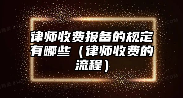 律師收費報備的規定有哪些（律師收費的流程）