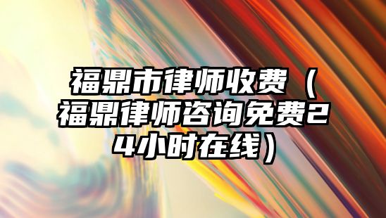 福鼎市律師收費（福鼎律師咨詢免費24小時在線）