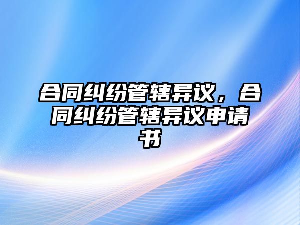 合同糾紛管轄異議，合同糾紛管轄異議申請書