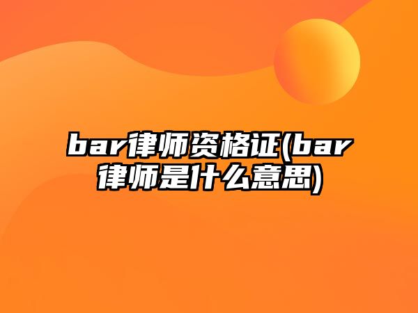 bar律師資格證(bar律師是什么意思)