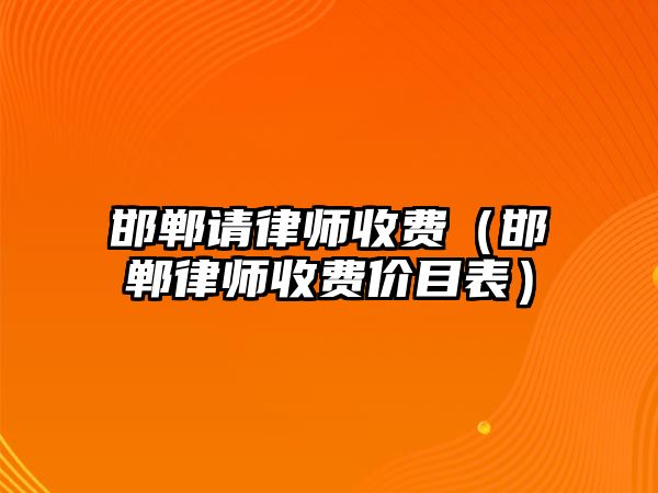 邯鄲請(qǐng)律師收費(fèi)（邯鄲律師收費(fèi)價(jià)目表）