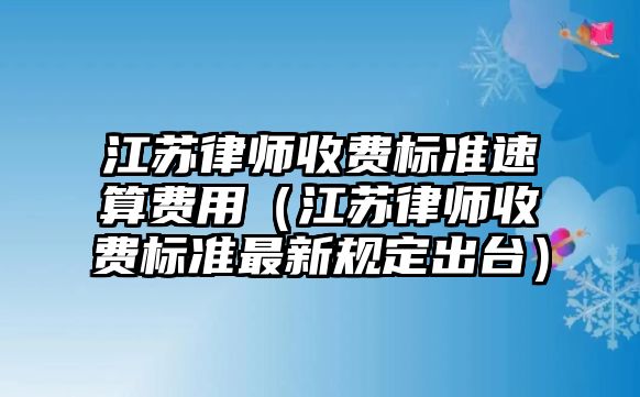 江蘇律師收費標準速算費用（江蘇律師收費標準最新規定出臺）