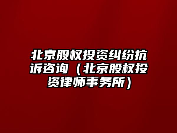 北京股權投資糾紛抗訴咨詢（北京股權投資律師事務所）