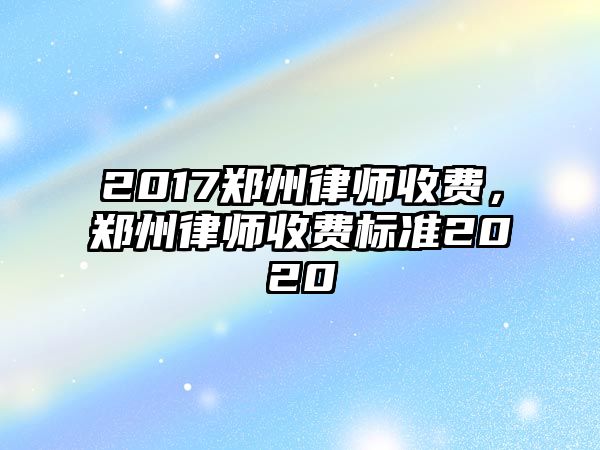 2017鄭州律師收費(fèi)，鄭州律師收費(fèi)標(biāo)準(zhǔn)2020