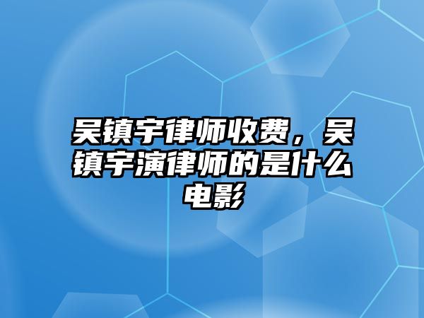 吳鎮宇律師收費，吳鎮宇演律師的是什么電影