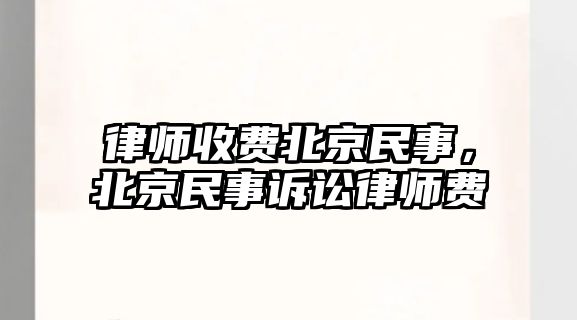 律師收費北京民事，北京民事訴訟律師費