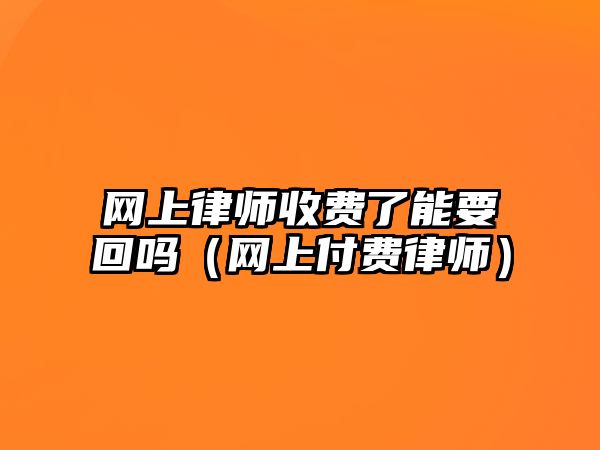 網(wǎng)上律師收費(fèi)了能要回嗎（網(wǎng)上付費(fèi)律師）