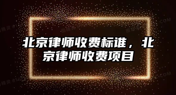 北京律師收費(fèi)標(biāo)誰，北京律師收費(fèi)項(xiàng)目