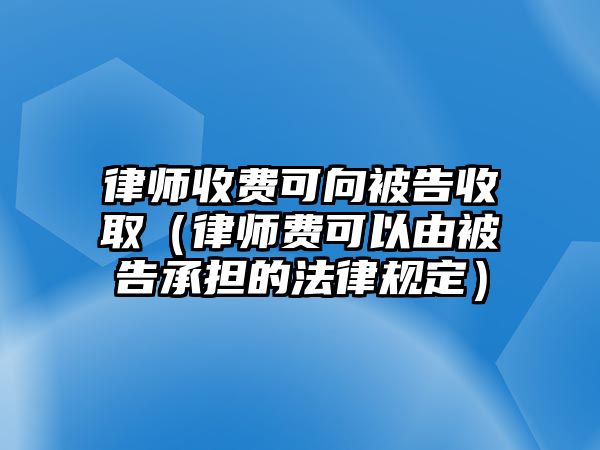 律師收費(fèi)可向被告收?。蓭熧M(fèi)可以由被告承擔(dān)的法律規(guī)定）