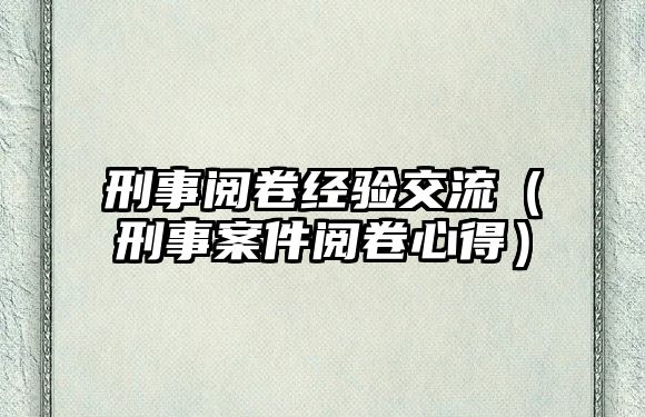 刑事閱卷經驗交流（刑事案件閱卷心得）