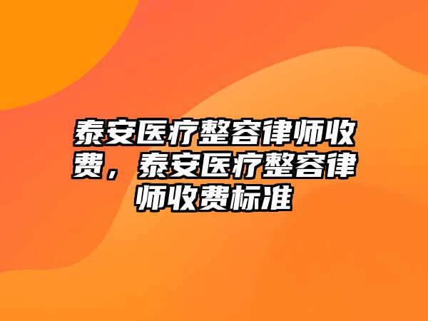 泰安醫療整容律師收費，泰安醫療整容律師收費標準