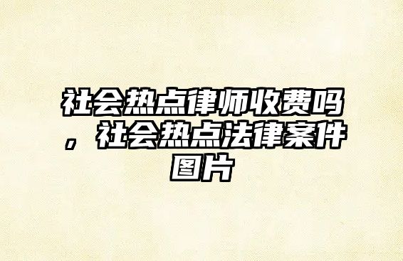 社會熱點律師收費嗎，社會熱點法律案件圖片