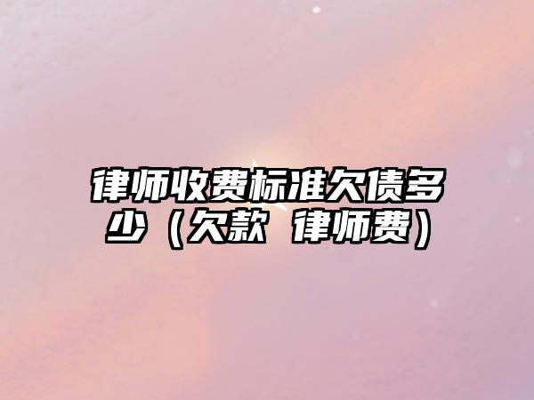 律師收費標準欠債多少（欠款 律師費）