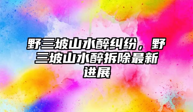 野三坡山水醉糾紛，野三坡山水醉拆除最新進(jìn)展