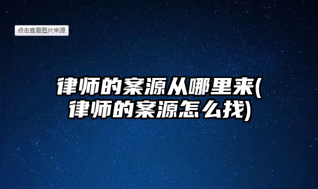 律師的案源從哪里來(律師的案源怎么找)