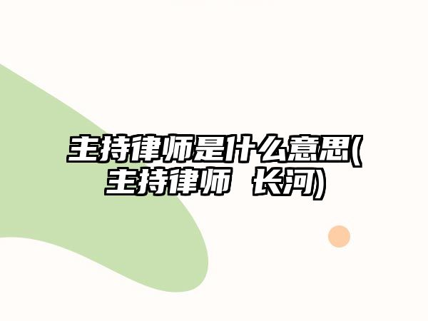 主持律師是什么意思(主持律師 長河)