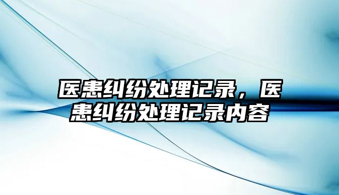 醫患糾紛處理記錄，醫患糾紛處理記錄內容