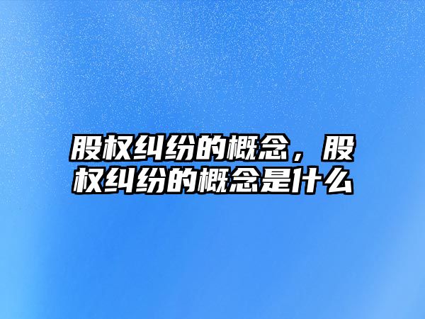 股權糾紛的概念，股權糾紛的概念是什么