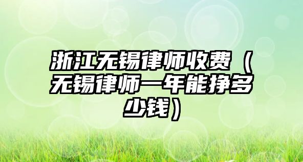 浙江無錫律師收費（無錫律師一年能掙多少錢）